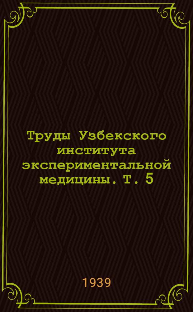 Труды Узбекского института экспериментальной медицины. Т. 5 : Первая и вторая Узбекистанские конференции физиологов, биохимиков и фармакологов