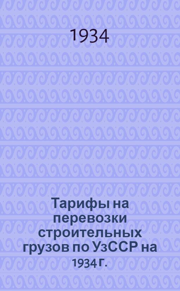 Тарифы на перевозки строительных грузов по УзССР на 1934 г.