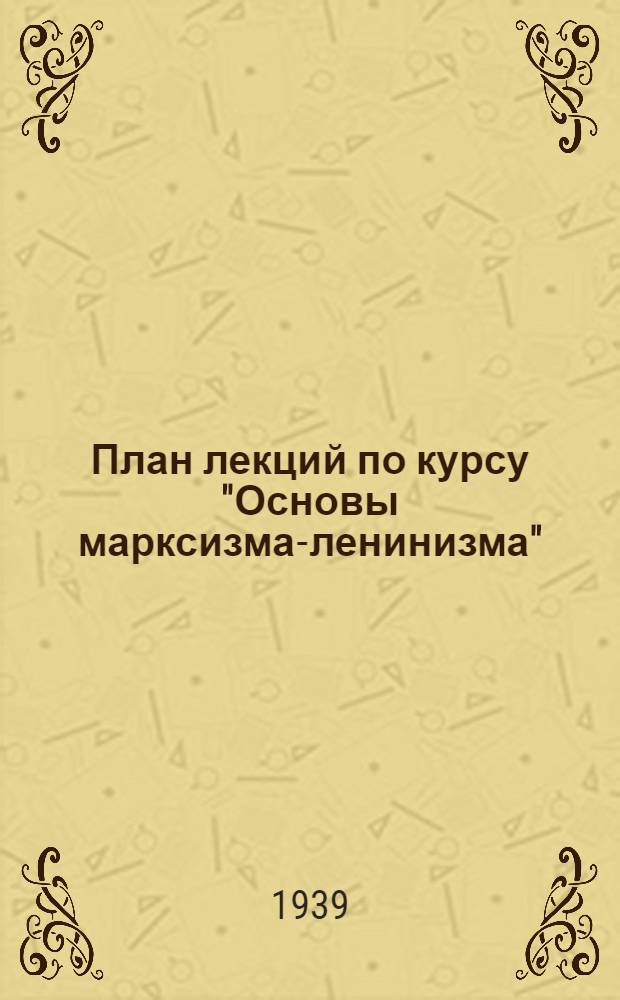 План лекций по курсу "Основы марксизма-ленинизма" : Для заочных педагогических училищ : По "Краткому курсу истории ВКП(б)"