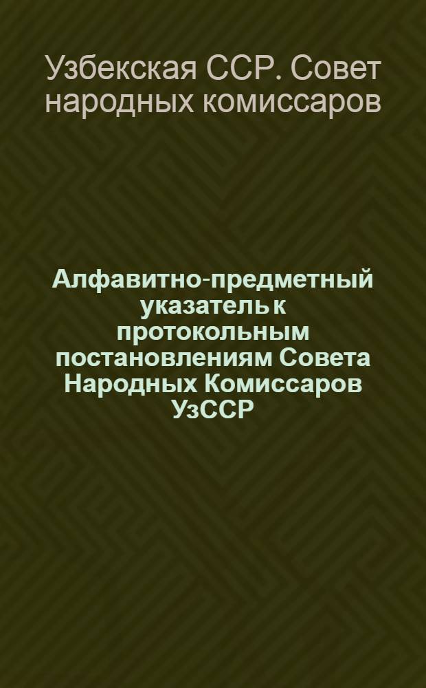 Алфавитно-предметный указатель к протокольным постановлениям Совета Народных Комиссаров УзССР : За ... полугодие 1933 года