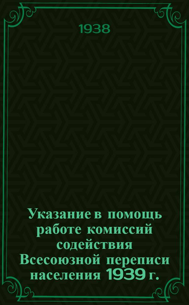 Указание в помощь работе комиссий содействия Всесоюзной переписи населения 1939 г.