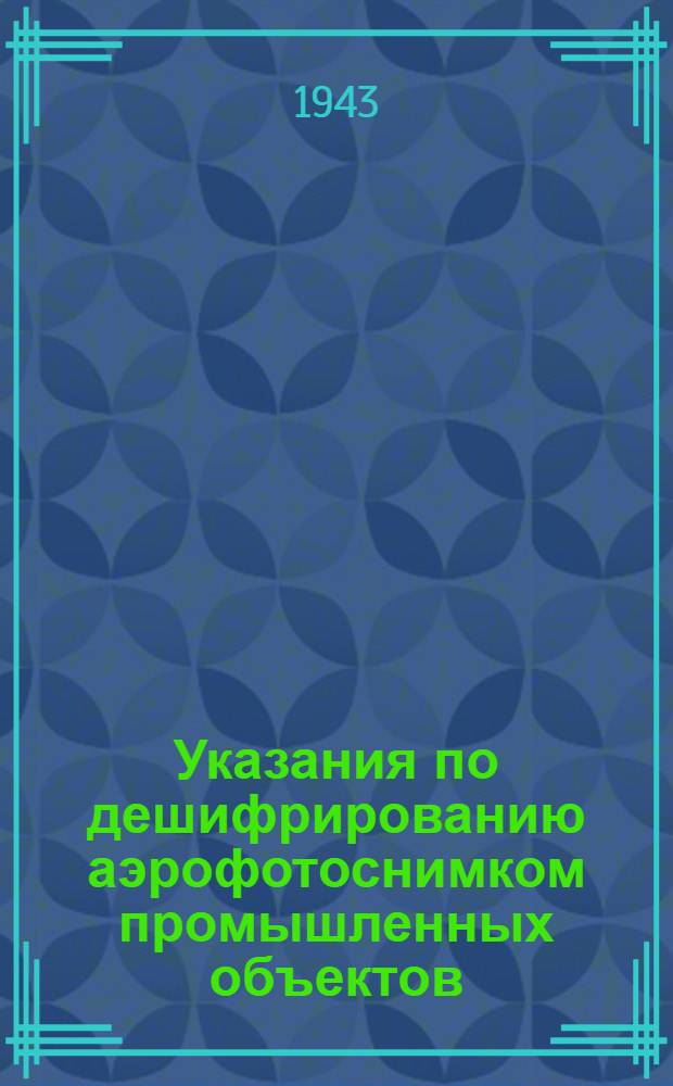 Указания по дешифрированию аэрофотоснимком промышленных объектов : Ч. 1-. Ч. 1 : Дешифрирование аэрофотоснимков элеваторов, электростанций и нефтеперегонных заводов