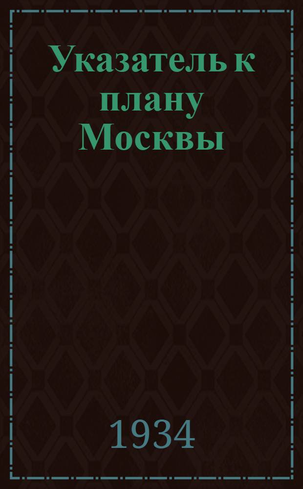 Указатель к плану Москвы : Список проездов г. Москвы : Сост. по данным на 1 марта 1934 г
