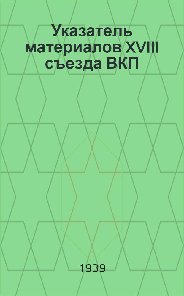 Указатель материалов XVIII съезда ВКП(б) и журнально-газетных статей