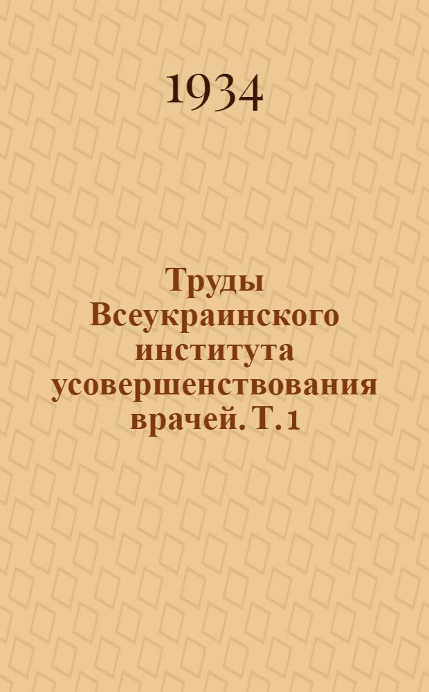 Труды Всеукраинского института усовершенствования врачей. Т. 1