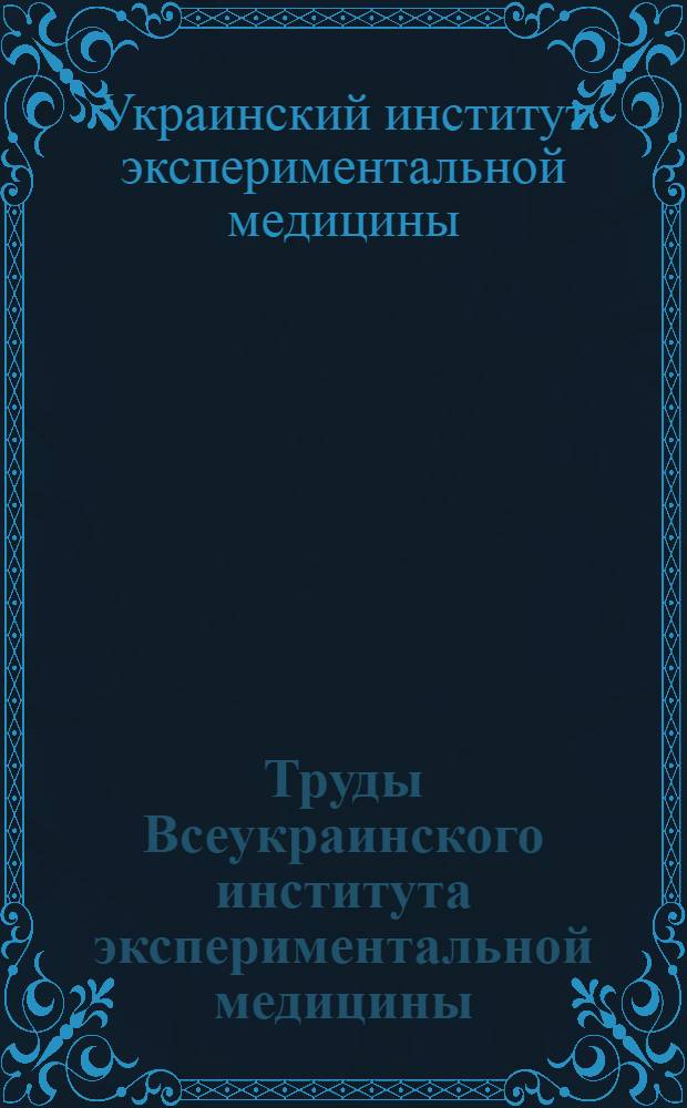 Труды Всеукраинского института экспериментальной медицины