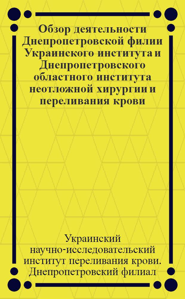 Обзор деятельности Днепропетровской филии Украинского института и Днепропетровского областного института неотложной хирургии и переливания крови