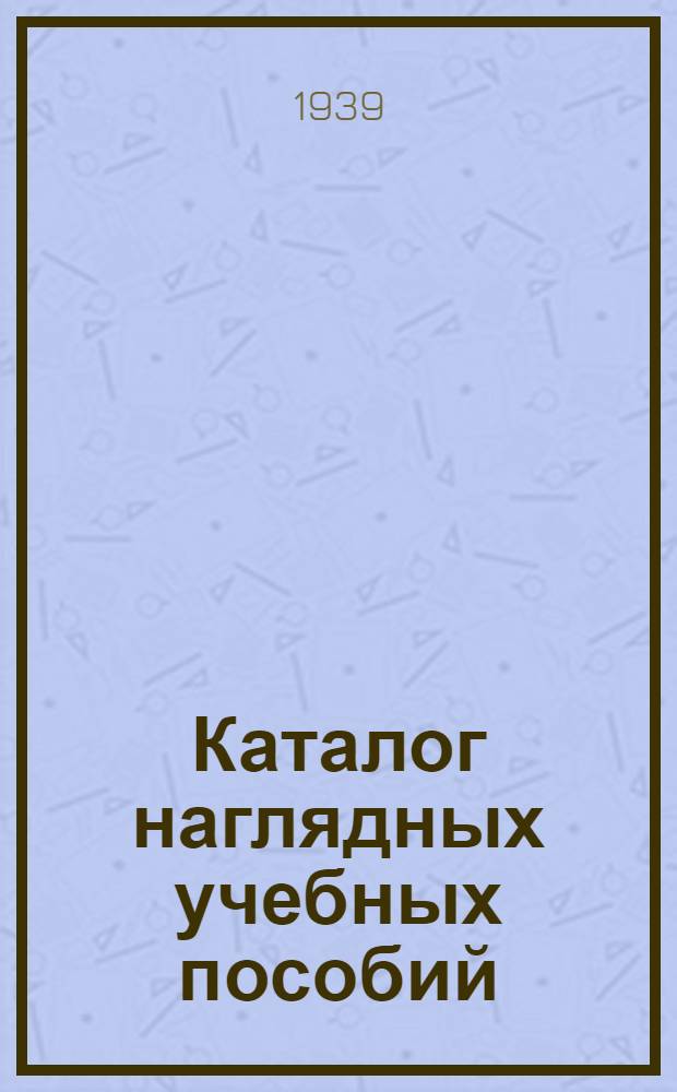 Каталог наглядных учебных пособий : Физика, естествознание, физическая география, математика, инструмент и оборудование