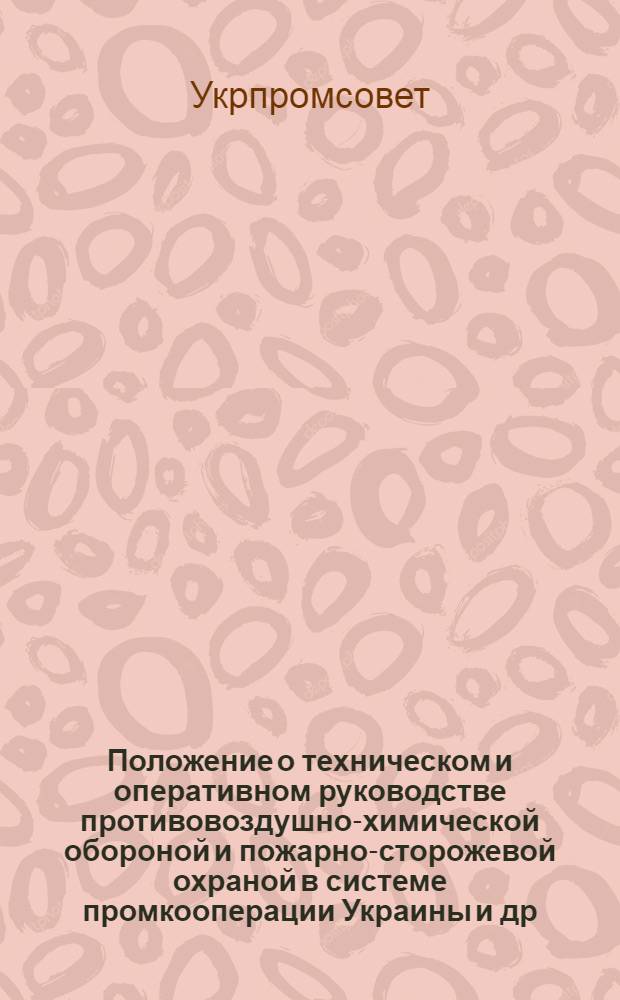 Положение о техническом и оперативном руководстве противовоздушно-химической обороной и пожарно-сторожевой охраной в системе промкооперации Украины [и др. офиц. материалы]