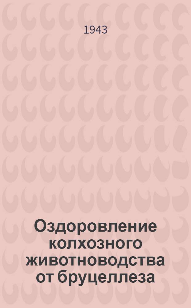 Оздоровление колхозного животноводства от бруцеллеза : На опыте одного из колхозов Селенг. аймака : Сокр. текст доклада, представл. Конф. по изучению и освоению экон. ресурсов Бур.-Монг. АССР в декабре 1942 г.