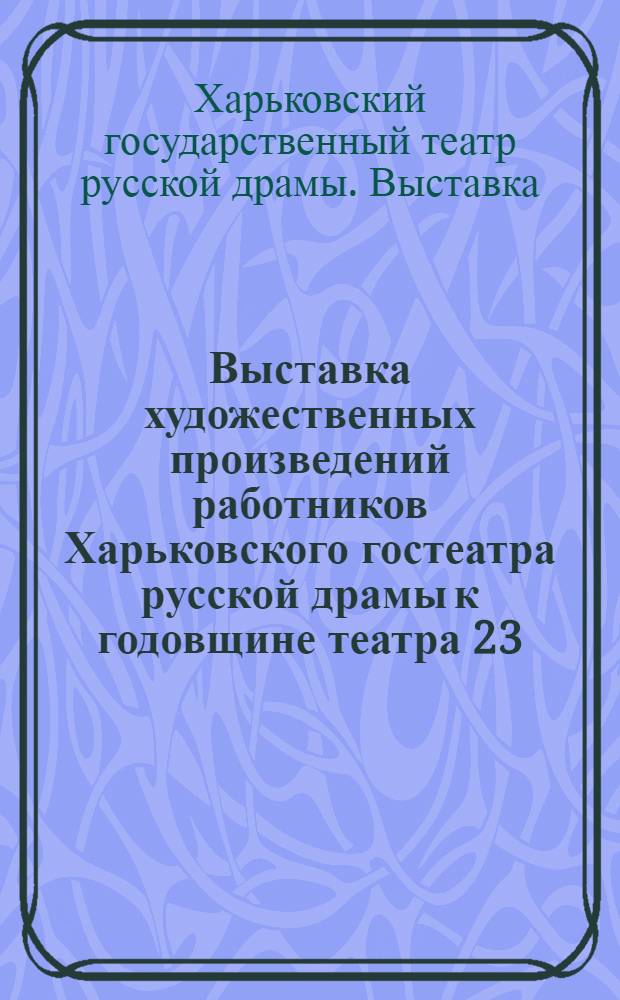 Выставка художественных произведений работников Харьковского гостеатра русской драмы к годовщине театра 23. ноября 1934 г.