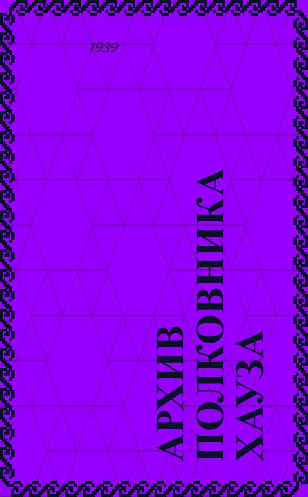 Архив полковника Хауза : Дневники и переписка с президентом Вильсоном и др. полит. деятелями