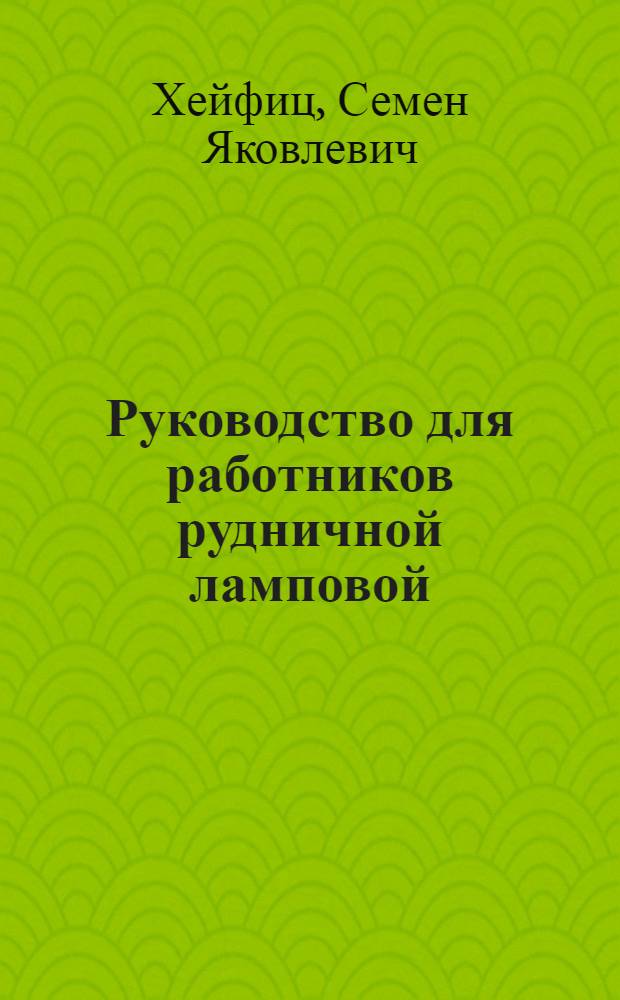 Руководство для работников рудничной ламповой : Утв. ГУУЗ НКТП в качестве учебника для курсов технического минимума угольной промышленности