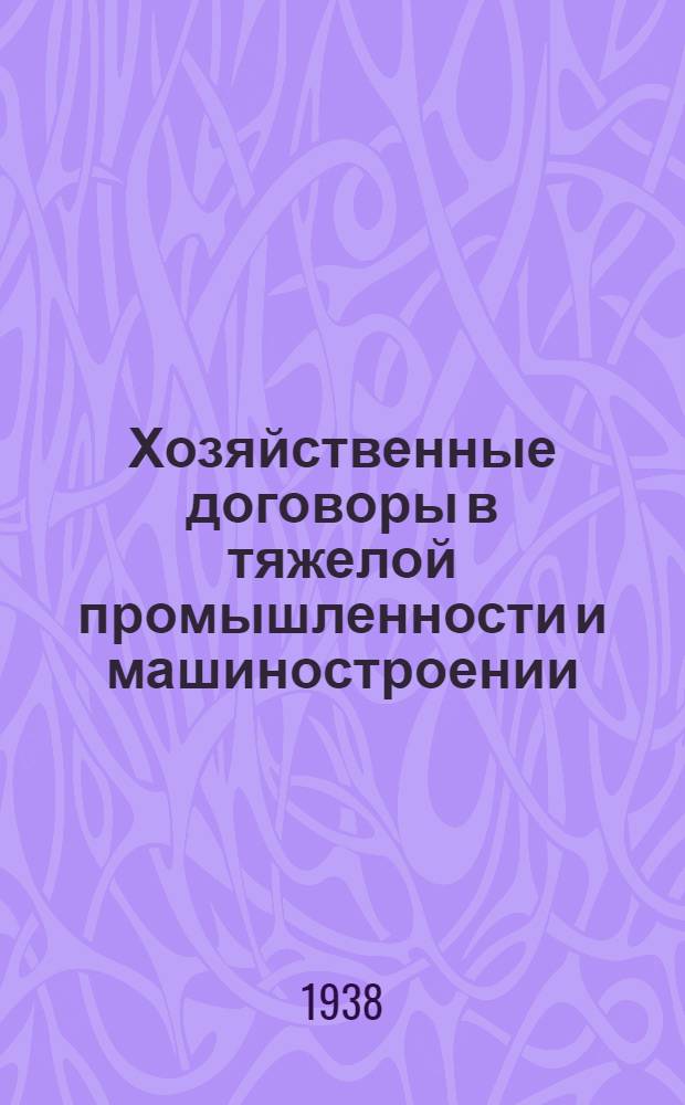 Хозяйственные договоры в тяжелой промышленности и машиностроении : Систематич. справочник