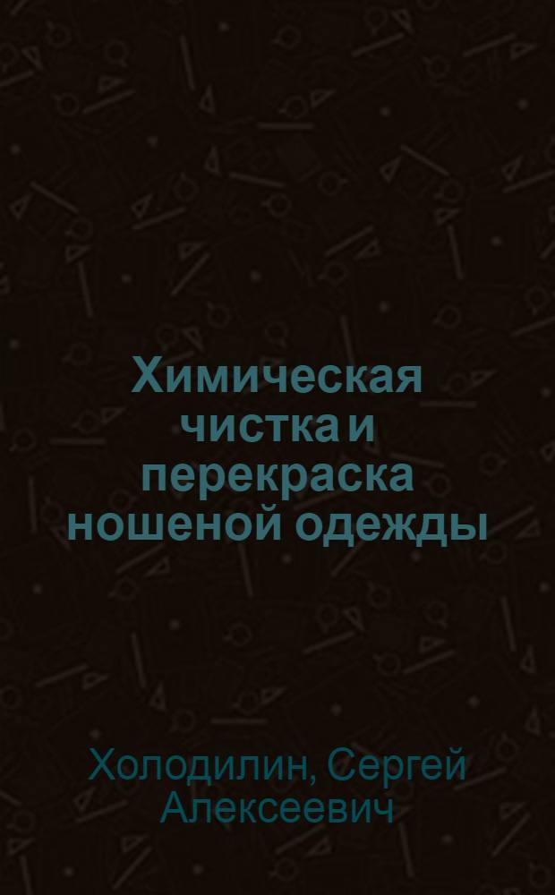 Химическая чистка и перекраска ношеной одежды : С 49 рис. в тексте