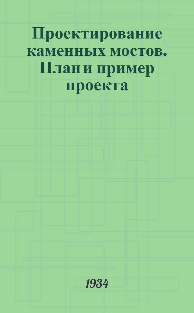 Проектирование каменных мостов. План и пример проекта : Учеб. пособие для слушателей Всес. акад. ж.-д. транспорта им. Сталина
