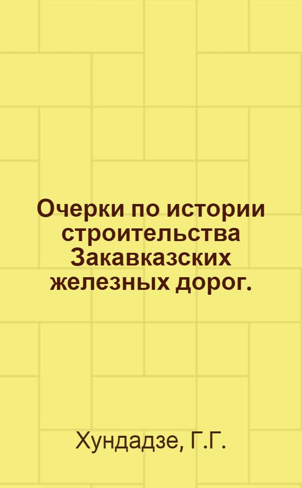 Очерки по истории строительства Закавказских железных дорог. (1865-1915)