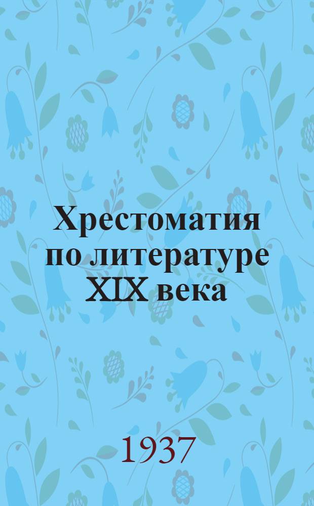 Хрестоматия по литературе XIX века : Учебное пособие для высших педагогических учебных заведений. Ч. 1-. Ч. 1