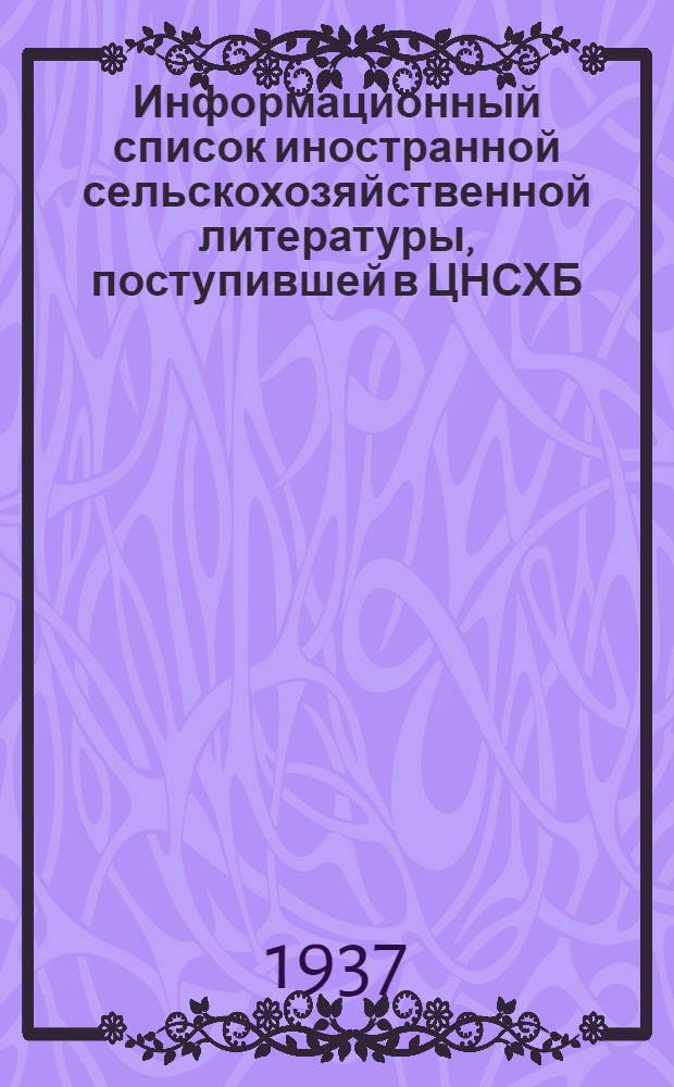 Информационный список иностранной сельскохозяйственной литературы, поступившей в ЦНСХБ (за 1936 г.) : № 12. Тетр. № 1 -. Тетр. № 7. Ч. 1 : Агротехника. Общие вопросы