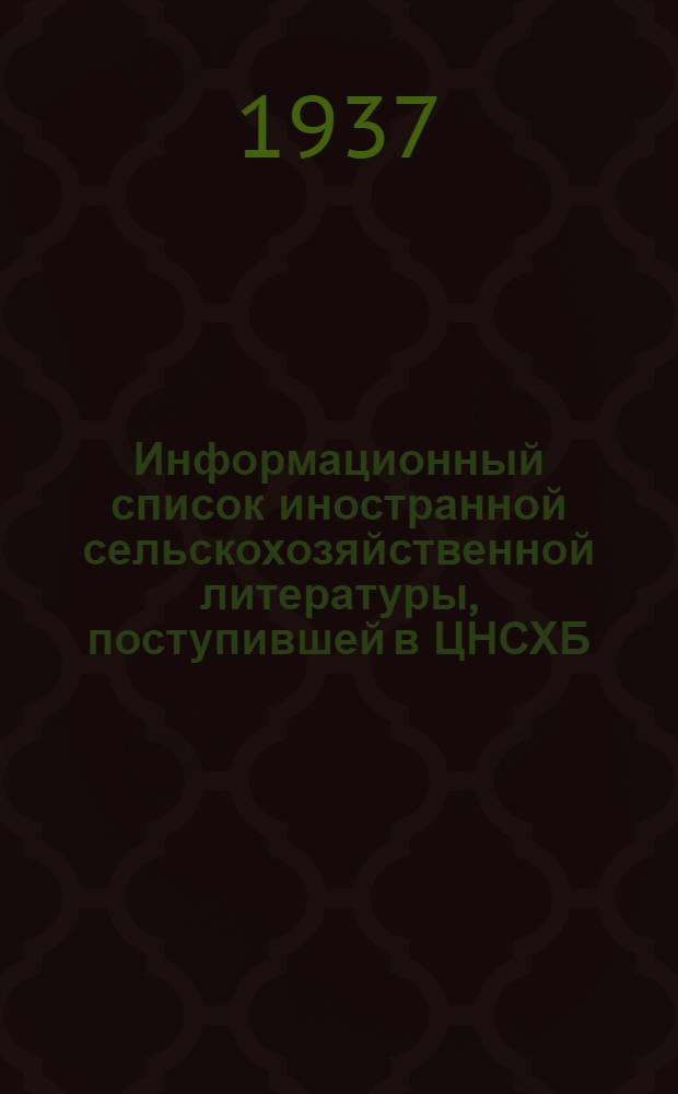 Информационный список иностранной сельскохозяйственной литературы, поступившей в ЦНСХБ (за 1936 г.) : № 12. Тетр. № 1 -. Тетр. № 9 : Овощеводство. Бахчеводство. Грибы