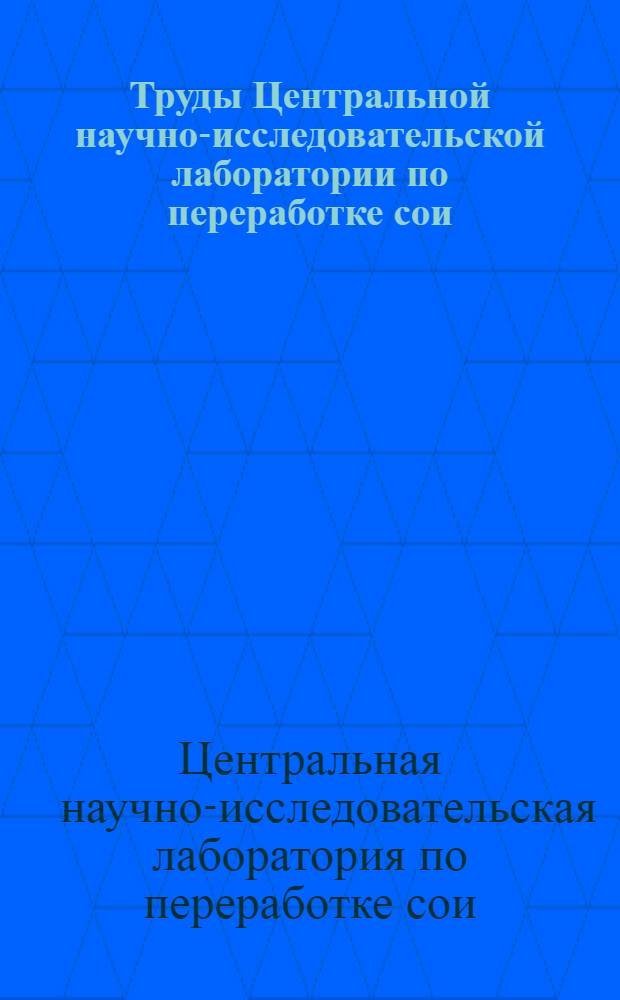 Труды Центральной научно-исследовательской лаборатории по переработке сои : Вып. 1-2-