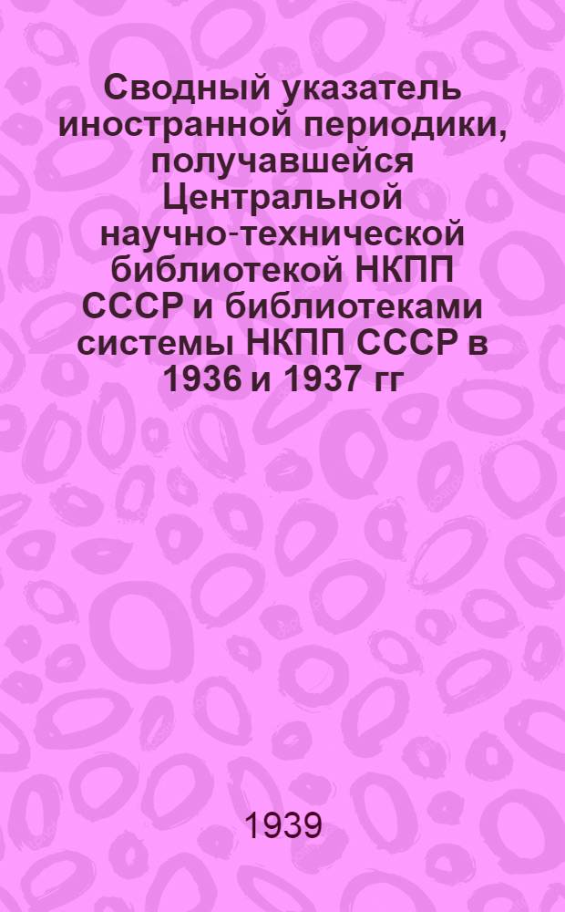 Сводный указатель иностранной периодики, получавшейся Центральной научно-технической библиотекой НКПП СССР и библиотеками системы НКПП СССР в 1936 и 1937 гг.