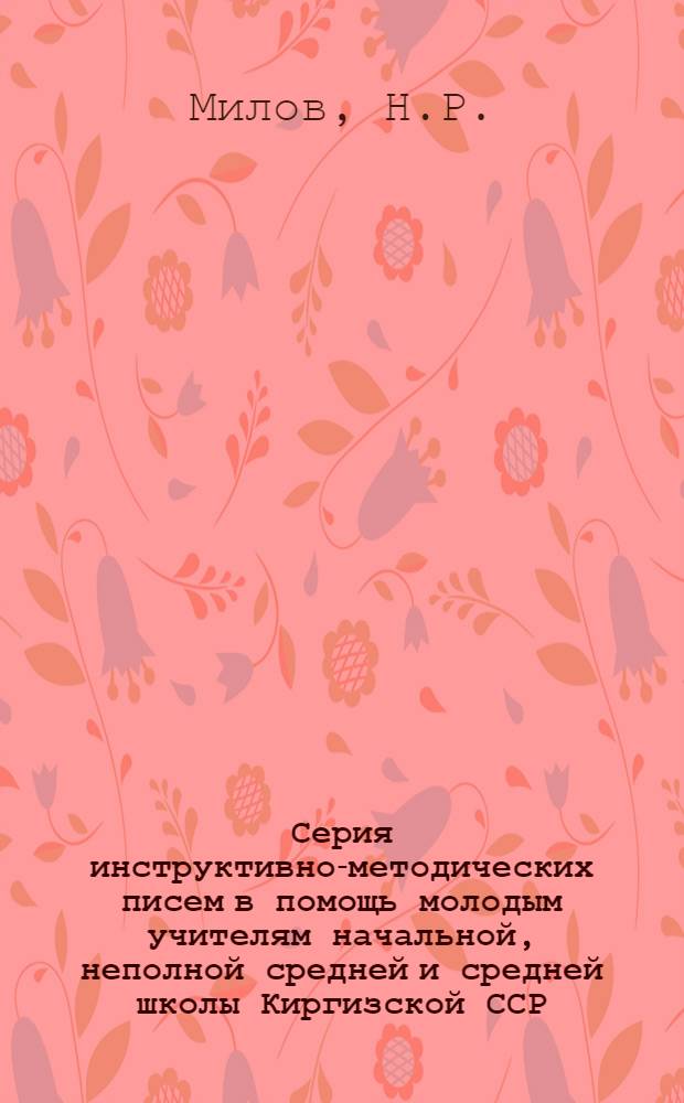 Серия инструктивно-методических писем в помощь молодым учителям начальной, неполной средней и средней школы Киргизской ССР : Письмо 1-. Письмо 11 : Опыт методики русского языка в начальной школе с киргизским языком обучения