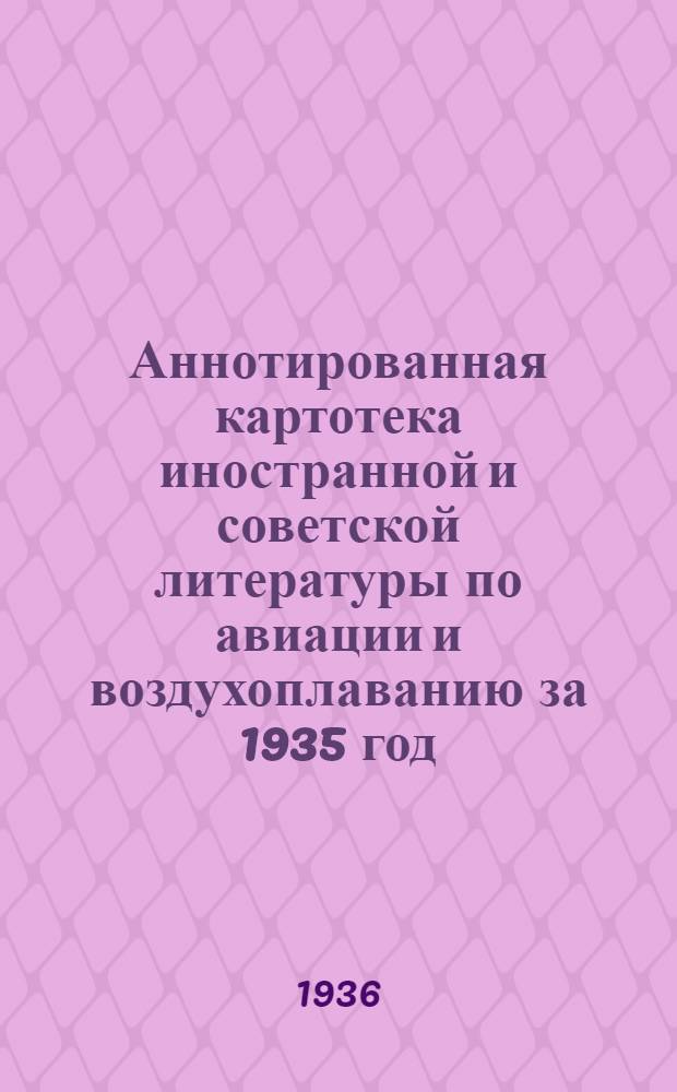 Аннотированная картотека иностранной и советской литературы по авиации и воздухоплаванию за 1935 год : Сост. Центр. науч.-техн. б-кой ЦИГА