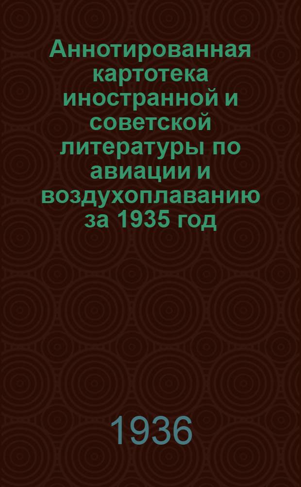 Аннотированная картотека иностранной и советской литературы по авиации и воздухоплаванию за 1935 год : Сост. Центр. науч.-техн. б-кой ЦИГА. 501-597 л. отрывных карточек