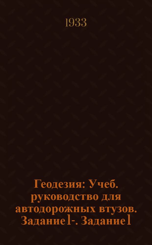 Геодезия : Учеб. руководство для автодорожных втузов. Задание 1-. Задание 1
