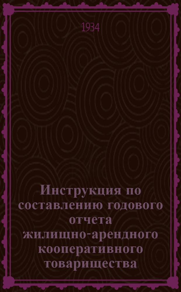 Инструкция по составлению годового отчета жилищно-арендного кооперативного товарищества (ЖАКТ) за 1934 год