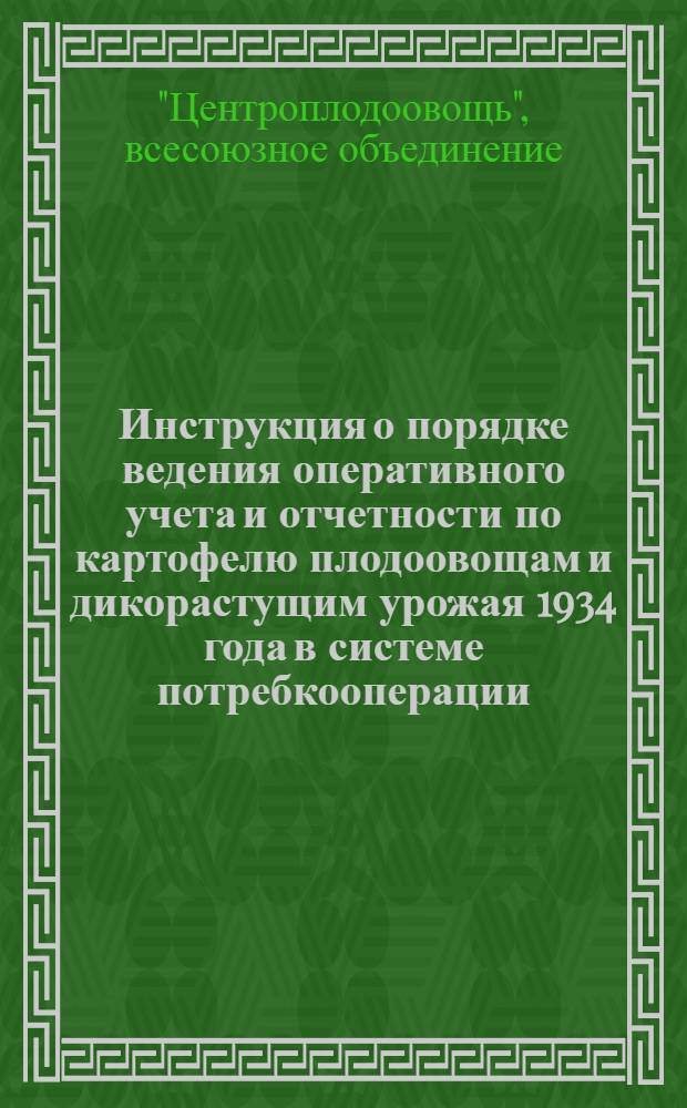 Инструкция о порядке ведения оперативного учета и отчетности по картофелю плодоовощам и дикорастущим урожая 1934 года в системе потребкооперации