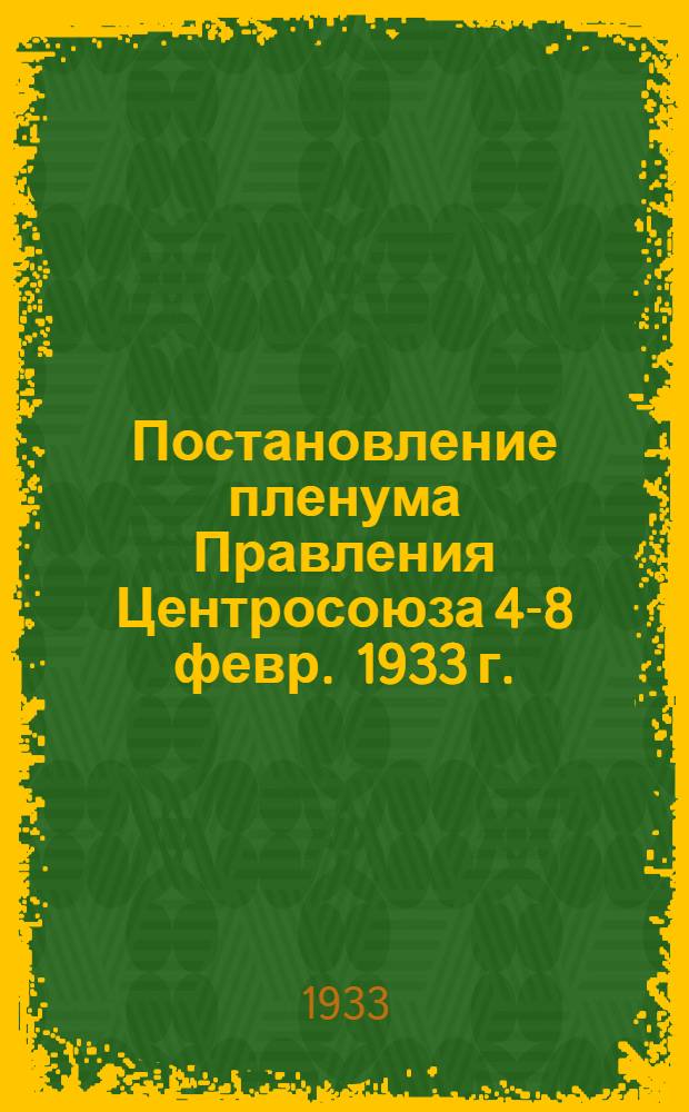 Постановление пленума Правления Центросоюза 4-8 февр. 1933 г.