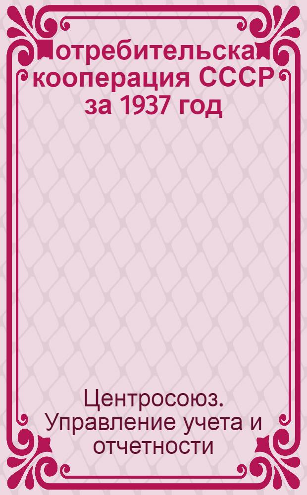 Потребительская кооперация СССР за 1937 год : Годовой отчет