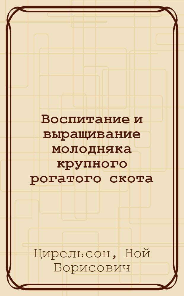 Воспитание и выращивание молодняка крупного рогатого скота : Ч. 1-