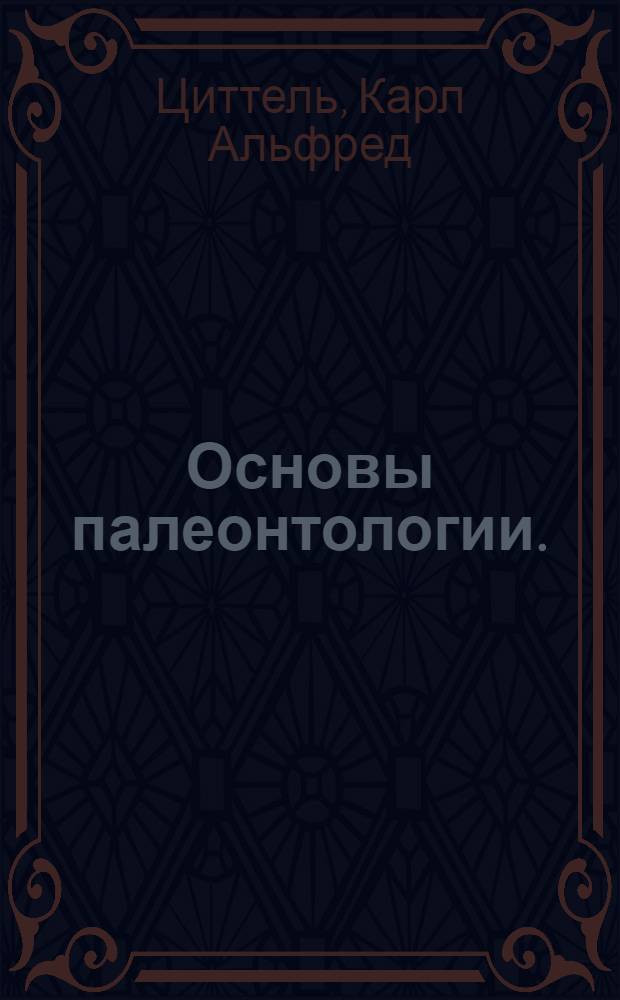 Основы палеонтологии. (Палеозоология) : Перер. палеонтологами СССР : Допущено в качестве учебника для ун-тов Наркомпросом РСФСР и в качестве учеб. пособия для геол.-развед. втузов Глав. упр. учеб. заведениями НКТП СССР : Ч. 1-