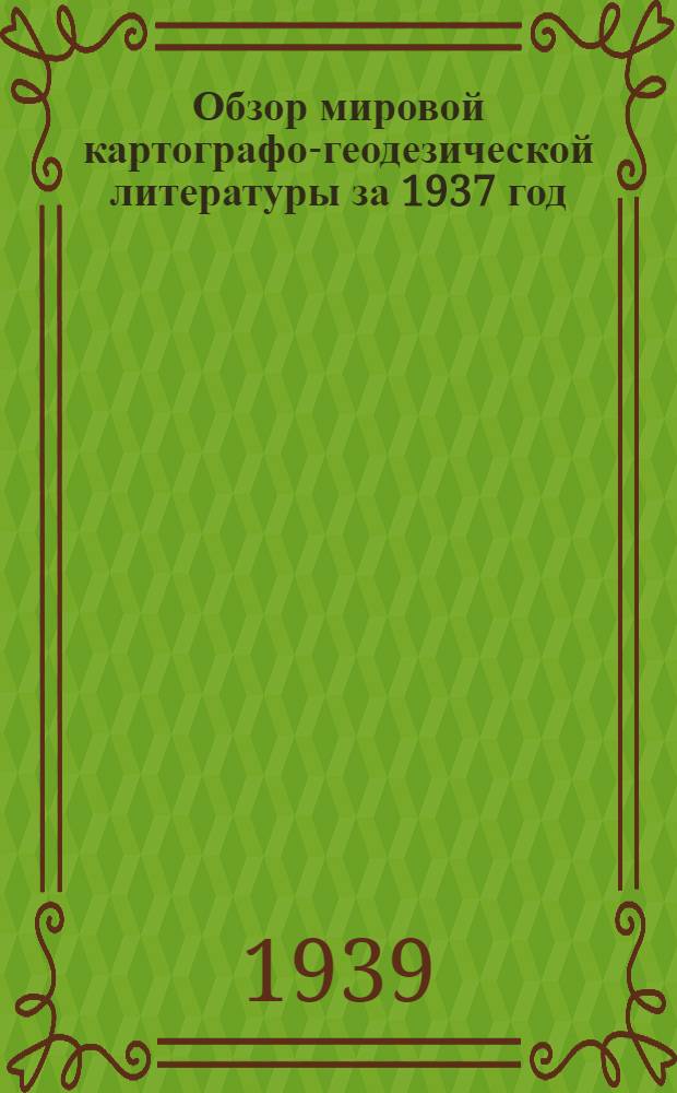 Обзор мировой картографо-геодезической литературы за 1937 год : Вып. 1-. Вып. 5, 6., 7 и 8