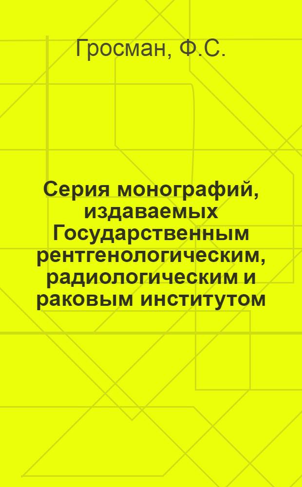 Серия монографий, издаваемых Государственным рентгенологическим, радиологическим и раковым институтом. № 3 : Радиотерапия хирургических заболеваний