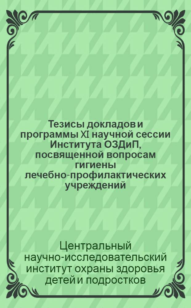 Тезисы докладов и программы XI научной сессии Института ОЗДиП, посвященной вопросам гигиены лечебно-профилактических учреждений (23 и 24 мая 1939 года)