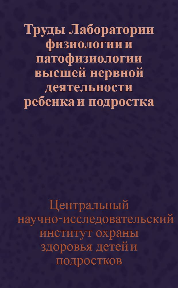 Труды Лаборатории физиологии и патофизиологии высшей нервной деятельности ребенка и подростка