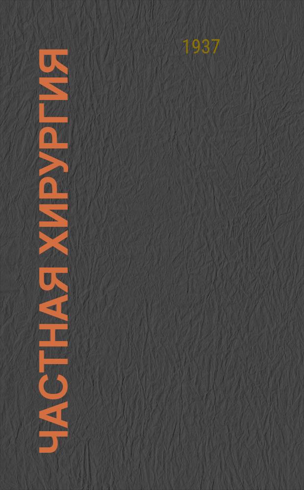Частная хирургия : Руководство для студентов и врачей : В 3 томах. Т. I-