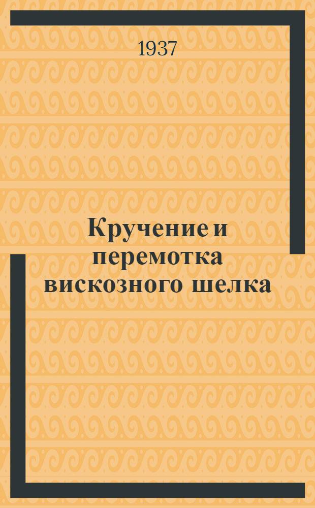 Кручение и перемотка вискозного шелка : Утв. ГУУЗ НКЛП СССР в качестве учеб. пособия для текстильных вузов
