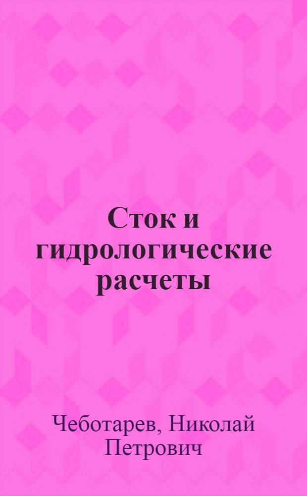 Сток и гидрологические расчеты : Утв. отделом учеб. заведений Гл. упр. гидрометеорол. службы СССР при СНК СССР в качестве учеб. пособия для гидрометеорол. вузов