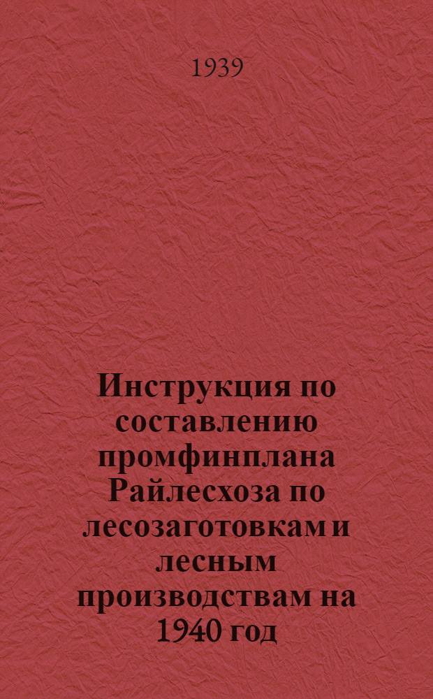 Инструкция по составлению промфинплана Райлесхоза по лесозаготовкам и лесным производствам на 1940 год