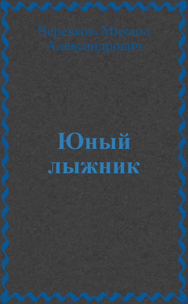 Юный лыжник : Пособие для школьников от 12 до 17 лет