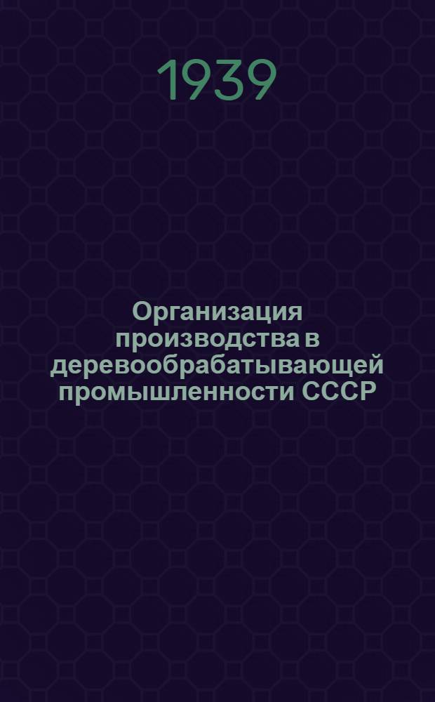 Организация производства в деревообрабатывающей промышленности СССР : Ч. 1-. Ч. 1