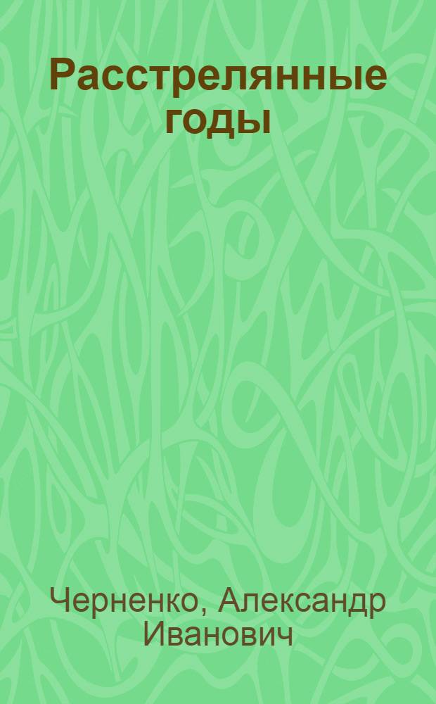 Расстрелянные годы : Роман. Кн. 1-