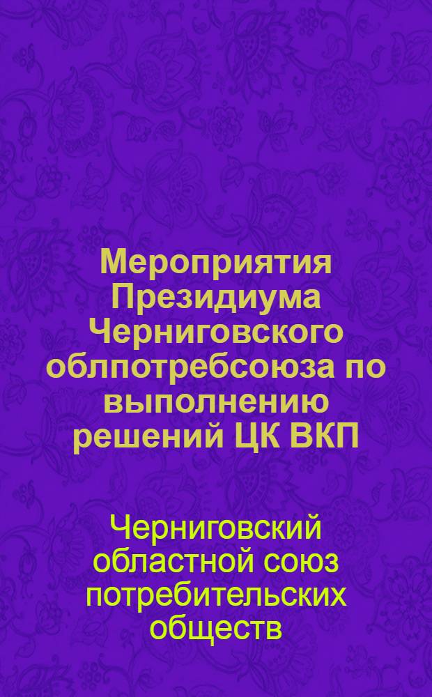 Мероприятия Президиума Черниговского облпотребсоюза по выполнению решений ЦК ВКП(б) от 11-IV-1938 г. и СНК СССР от 14-IV, XIV-го съезда КП(б)У, III-й областной партконференции и постановления СНК УССР и ЦК КП(б)У от 17-VI-1938 г. "По улучшению к усилению торговли на селе"