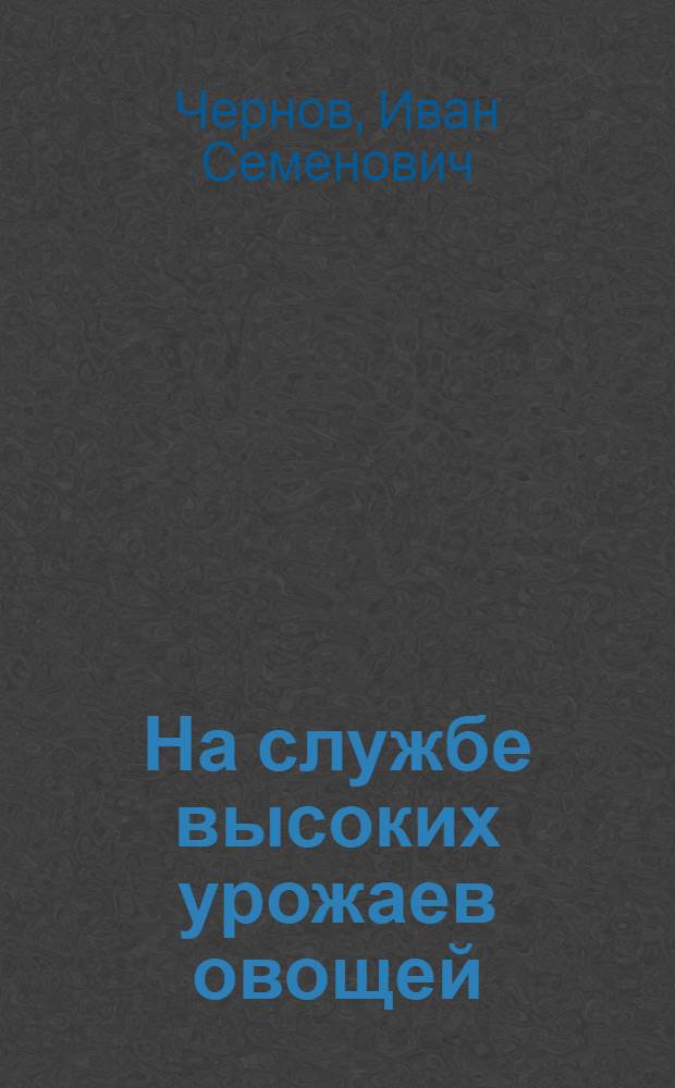 На службе высоких урожаев овощей : (Сталингр. селекцион. плодоовощ. опыт. станция Главконсерва)