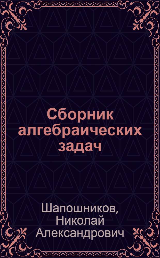 Сборник алгебраических задач : Для неполной сред. и сред. школы : Утв. НКП РСФСР. Ч. 1-